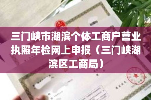 三门峡市湖滨个体工商户营业执照年检网上申报（三门峡湖滨区工商局）