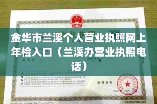 金华市兰溪个人营业执照网上年检入口（兰溪办营业执照电话）