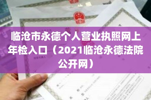 临沧市永德个人营业执照网上年检入口（2021临沧永德法院公开网）