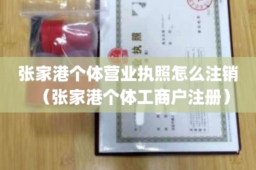 张家港个体营业执照怎么注销（张家港个体工商户注册）