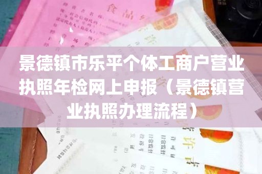 景德镇市乐平个体工商户营业执照年检网上申报（景德镇营业执照办理流程）