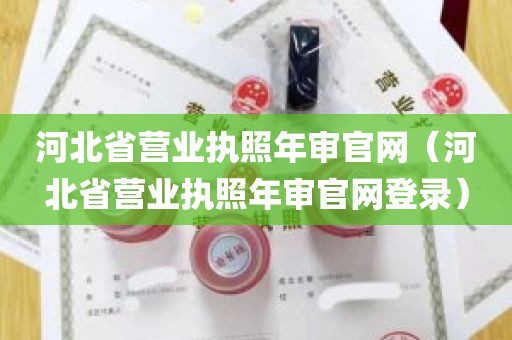 河北省营业执照年审官网（河北省营业执照年审官网登录）