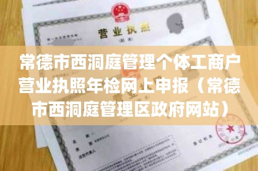 常德市西洞庭管理个体工商户营业执照年检网上申报（常德市西洞庭管理区政府网站）