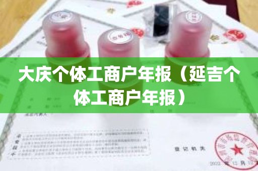 大庆个体工商户年报（延吉个体工商户年报）