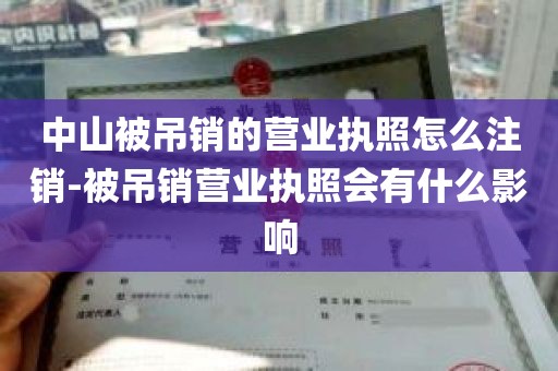 中山被吊销的营业执照怎么注销-被吊销营业执照会有什么影响