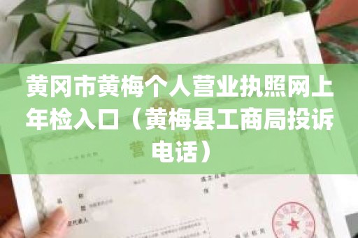 黄冈市黄梅个人营业执照网上年检入口（黄梅县工商局投诉电话）