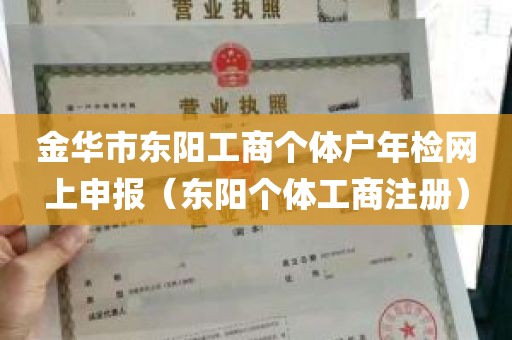 金华市东阳工商个体户年检网上申报（东阳个体工商注册）