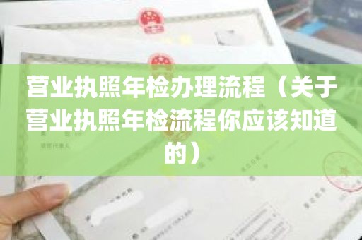 营业执照年检办理流程（关于营业执照年检流程你应该知道的）