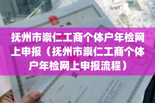 抚州市崇仁工商个体户年检网上申报（抚州市崇仁工商个体户年检网上申报流程）