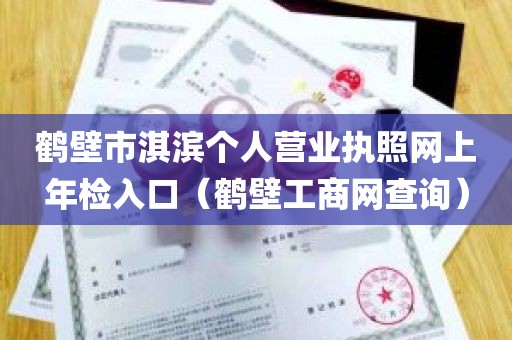 鹤壁市淇滨个人营业执照网上年检入口（鹤壁工商网查询）