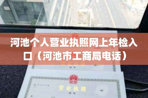 河池个人营业执照网上年检入口（河池市工商局电话）