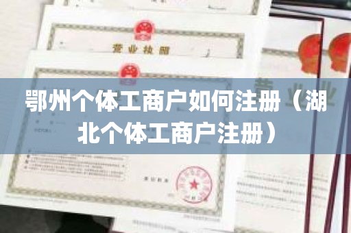 鄂州个体工商户如何注册（湖北个体工商户注册）