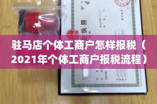 驻马店个体工商户怎样报税（2021年个体工商户报税流程）