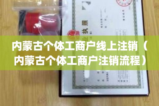 内蒙古个体工商户线上注销（内蒙古个体工商户注销流程）