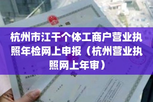 杭州市江干个体工商户营业执照年检网上申报（杭州营业执照网上年审）