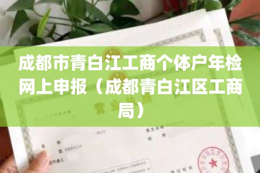 成都市青白江工商个体户年检网上申报（成都青白江区工商局）