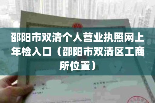 邵阳市双清个人营业执照网上年检入口（邵阳市双清区工商所位置）