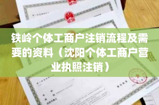 铁岭个体工商户注销流程及需要的资料（沈阳个体工商户营业执照注销）