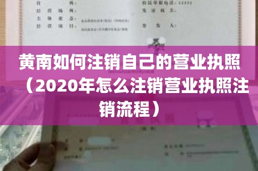 黄南如何注销自己的营业执照（2020年怎么注销营业执照注销流程）