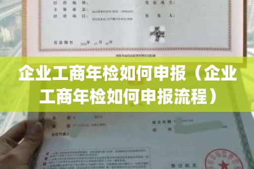 企业工商年检如何申报（企业工商年检如何申报流程）