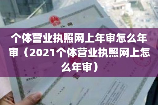 个体营业执照网上年审怎么年审（2021个体营业执照网上怎么年审）