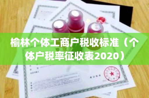 榆林个体工商户税收标准（个体户税率征收表2020）