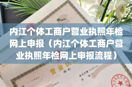 内江个体工商户营业执照年检网上申报（内江个体工商户营业执照年检网上申报流程）