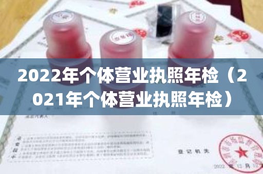 2022年个体营业执照年检（2021年个体营业执照年检）