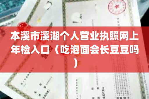 本溪市溪湖个人营业执照网上年检入口（吃泡面会长豆豆吗）