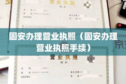 固安办理营业执照（固安办理营业执照手续）