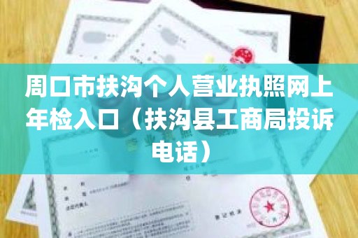 周口市扶沟个人营业执照网上年检入口（扶沟县工商局投诉电话）