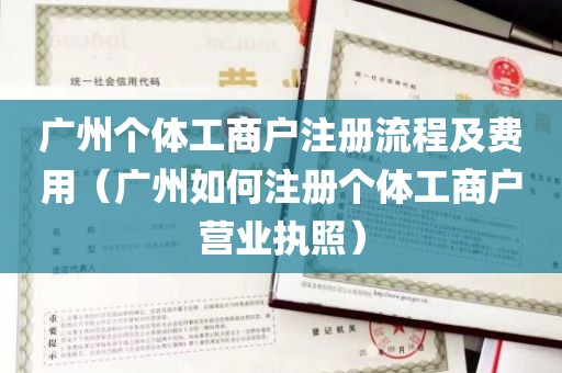 广州个体工商户注册流程及费用（广州如何注册个体工商户营业执照）