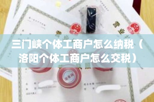 三门峡个体工商户怎么纳税（洛阳个体工商户怎么交税）