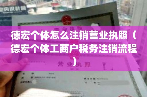 德宏个体怎么注销营业执照（德宏个体工商户税务注销流程）