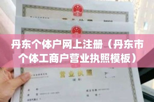 丹东个体户网上注册（丹东市个体工商户营业执照模板）