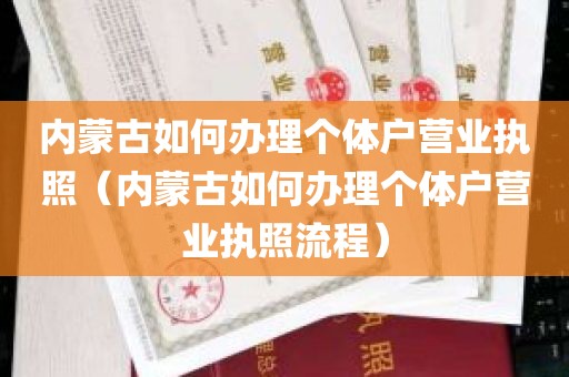 内蒙古如何办理个体户营业执照（内蒙古如何办理个体户营业执照流程）