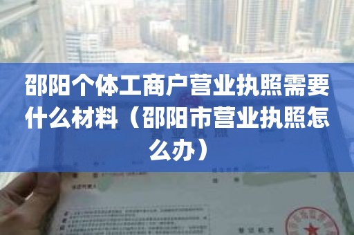 邵阳个体工商户营业执照需要什么材料（邵阳市营业执照怎么办）