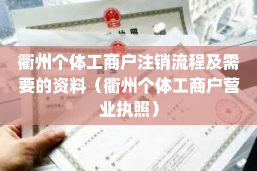 衢州个体工商户注销流程及需要的资料（衢州个体工商户营业执照）