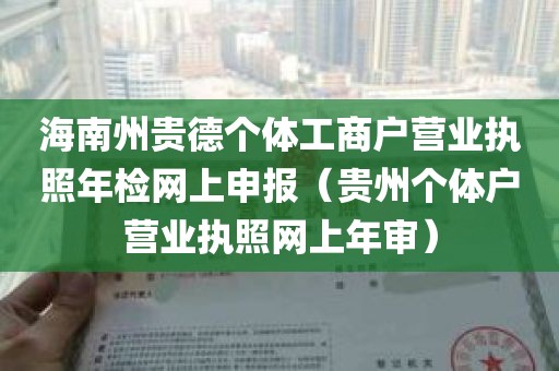 海南州贵德个体工商户营业执照年检网上申报（贵州个体户营业执照网上年审）