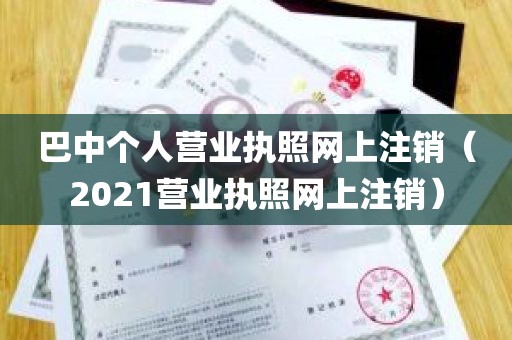 巴中个人营业执照网上注销（2021营业执照网上注销）