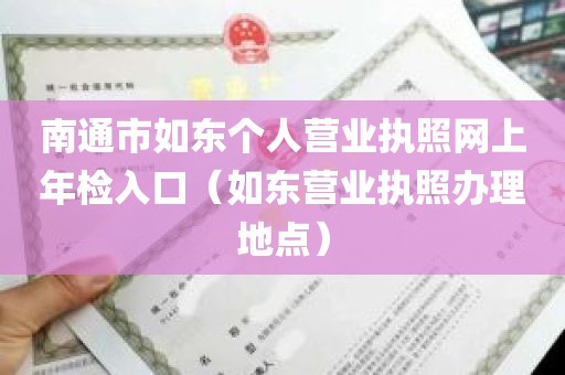 南通市如东个人营业执照网上年检入口（如东营业执照办理地点）