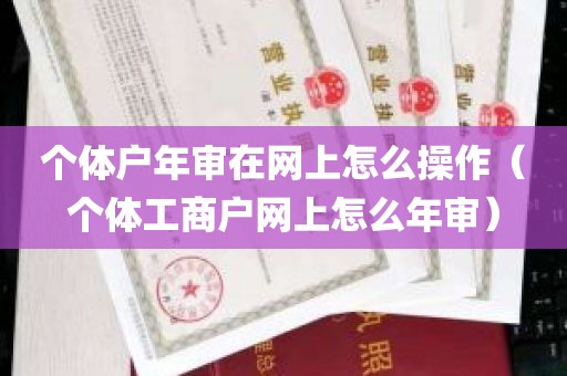 个体户年审在网上怎么操作（个体工商户网上怎么年审）