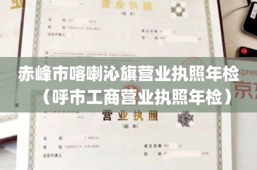 赤峰市喀喇沁旗营业执照年检（呼市工商营业执照年检）