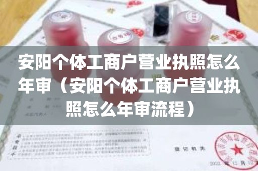 安阳个体工商户营业执照怎么年审（安阳个体工商户营业执照怎么年审流程）