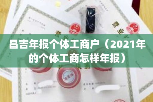 昌吉年报个体工商户（2021年的个体工商怎样年报）