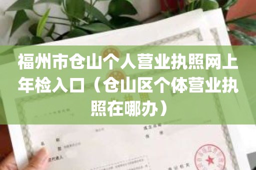 福州市仓山个人营业执照网上年检入口（仓山区个体营业执照在哪办）