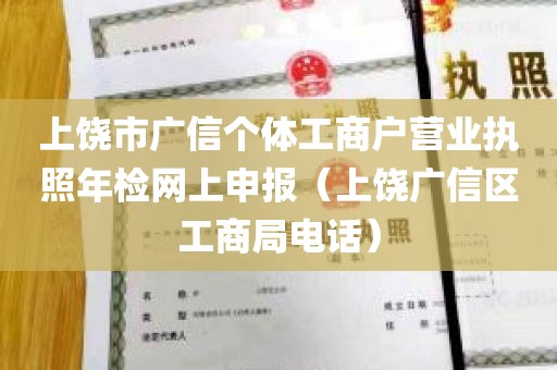 上饶市广信个体工商户营业执照年检网上申报（上饶广信区工商局电话）