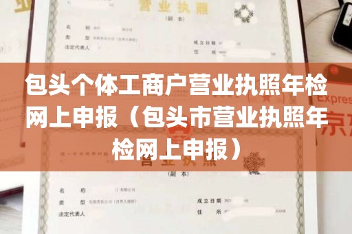 包头个体工商户营业执照年检网上申报（包头市营业执照年检网上申报）