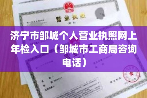 济宁市邹城个人营业执照网上年检入口（邹城市工商局咨询电话）