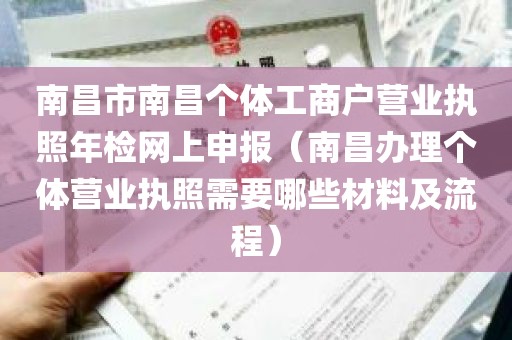 南昌市南昌个体工商户营业执照年检网上申报（南昌办理个体营业执照需要哪些材料及流程）